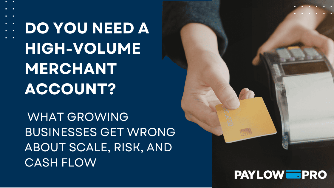 Do You Need a High-Volume Merchant Account? What Growing Businesses Get Wrong About Scale, Risk, and Cash Flow